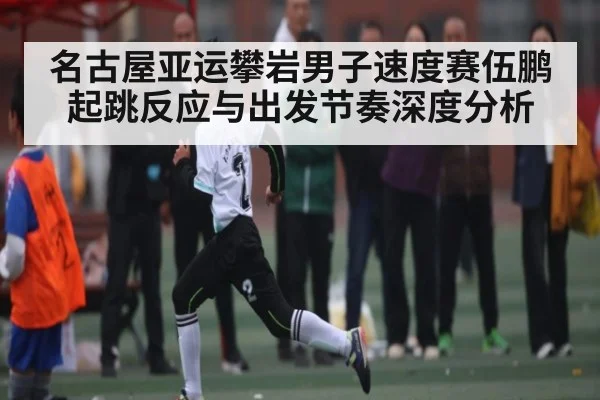 名古屋亚运攀岩男子速度赛伍鹏起跳反应与出发节奏深度分析 - kaiyun
