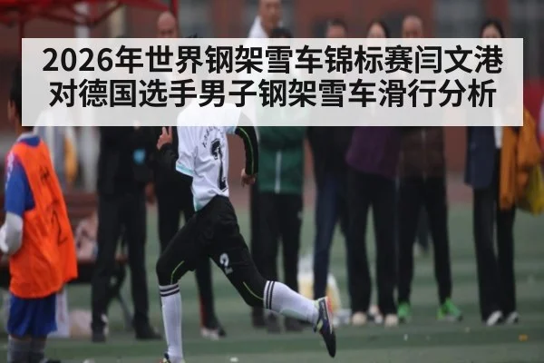 2026年世界钢架雪车锦标赛闫文港对德国选手男子钢架雪车滑行分析